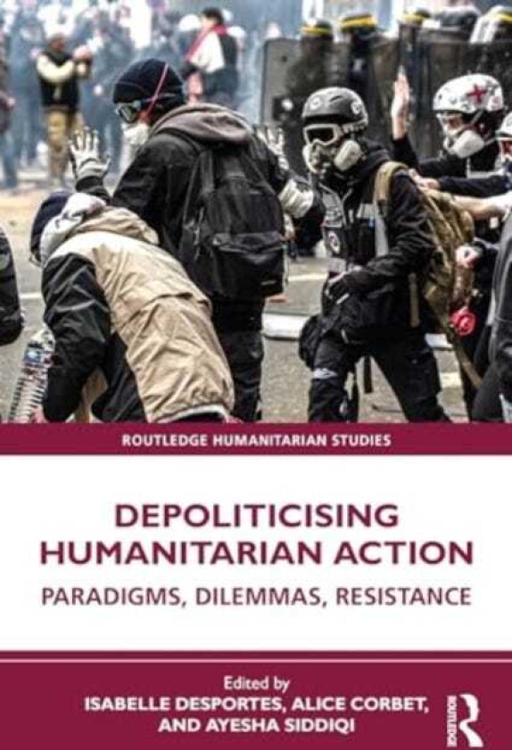 Depoliticising Humanitarian Action Paradigms, Dilemmas, Resistance