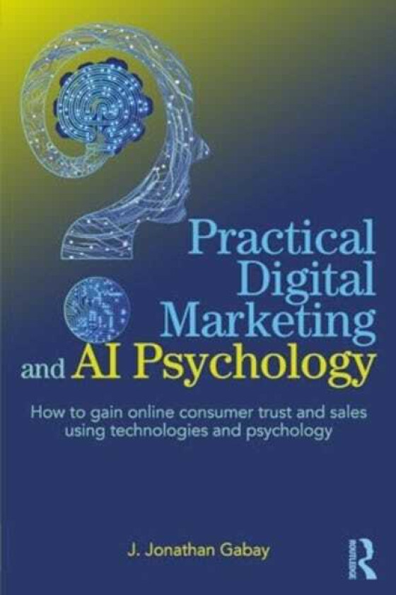 Practical Digital Marketing and AI Psychology How to Gain Online Consumer Trust and Sales Using Technologies and Psychology