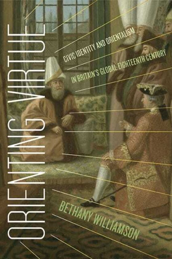 Orienting Virtue Civic Identity and Orientalism in Britain’s Global Eighteenth Century