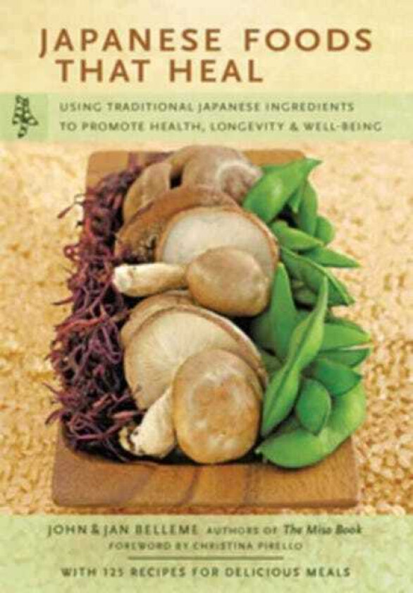Japanese Foods That Heal Using Traditional Japanese Ingredients to Promote Health, Longevity, & WellBeing (with 125 recipes)
