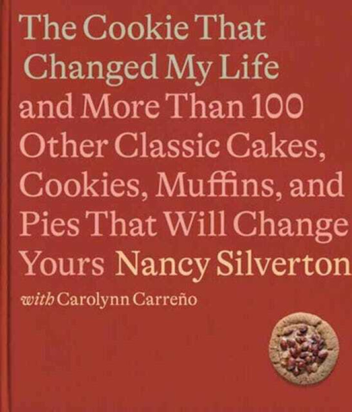 The Cookie That Changed My Life And More Than 100 Other Classic Cakes, Cookies, Muffins, and Pies That Will Change Yours