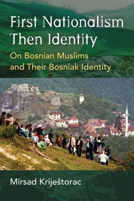 First Nationalism Then Identity  On Bosnian Muslims and their Bosniak Identity