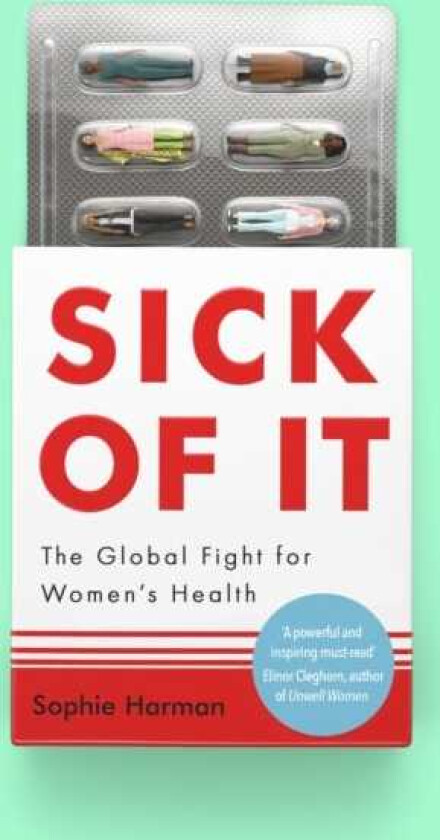 Sick of It The Global Fight for Women's Health 'Powerful and inspiring' Elinor Cleghorn, author of Unwell Women