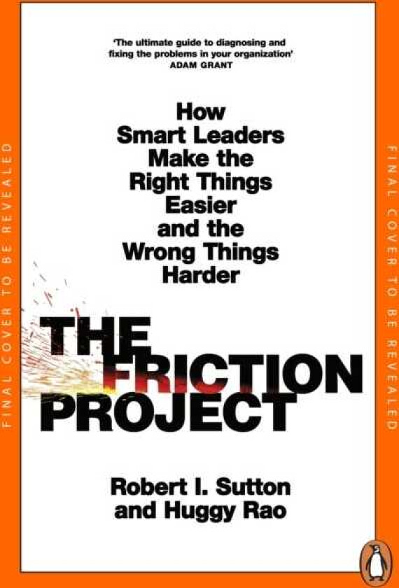 The Friction Project How Smart Leaders Make the Right Things Easier and the Wrong Things Harder