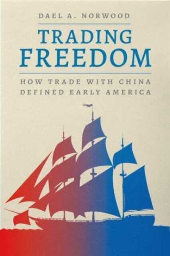 Trading Freedom How Trade with China Defined Early America