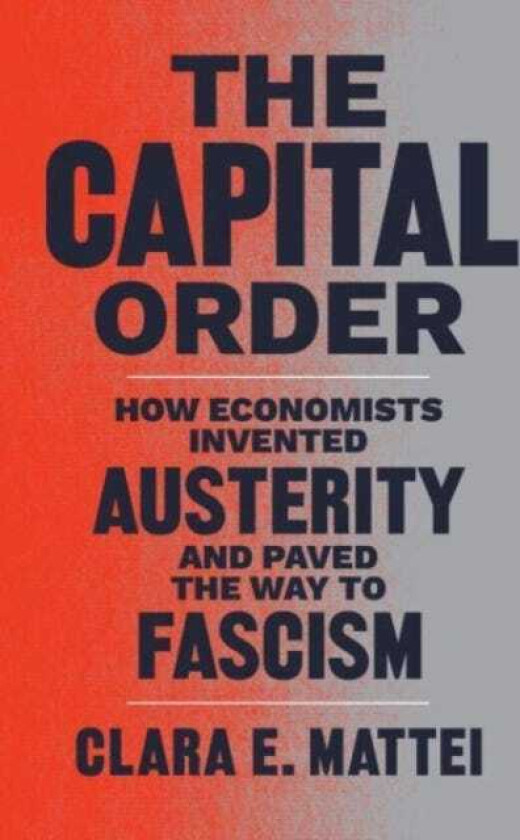 The Capital Order How Economists Invented Austerity and Paved the Way to Fascism