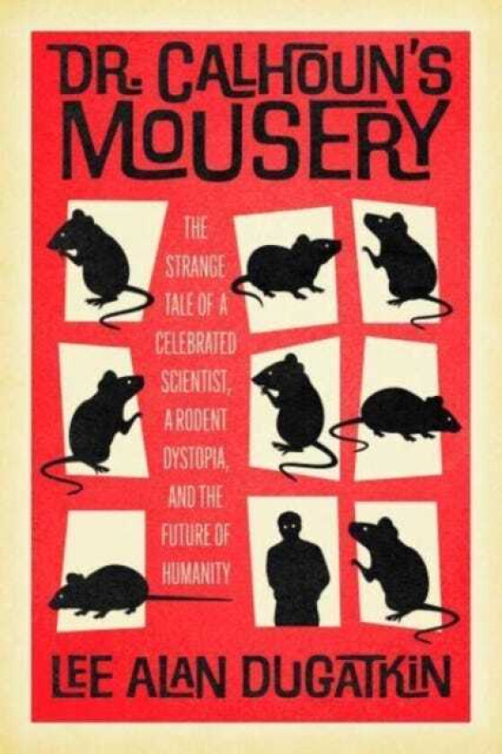 Dr. Calhoun's Mousery The Strange Tale of a Celebrated Scientist, a Rodent Dystopia, and the Future of Humanity