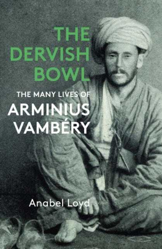 The Dervish Bowl The Many Lives of Arminius Vambery