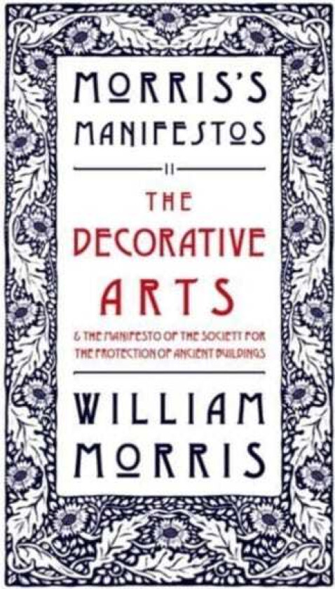 The Decorative Arts: Their Relation to Modern Life and Progress and The Manifesto of the Society for the Protection of Ancient Buildings Morris's Manifestos 2