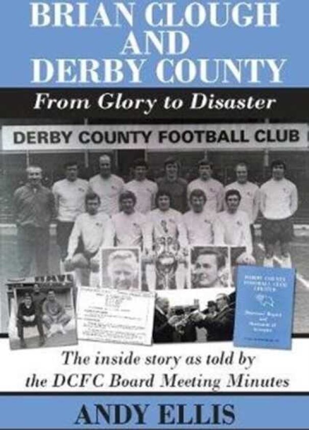Brian Clough and Derby County : From Glory to Disaster The Inside Story as Told by the DCFC Board Meeting Minutes
