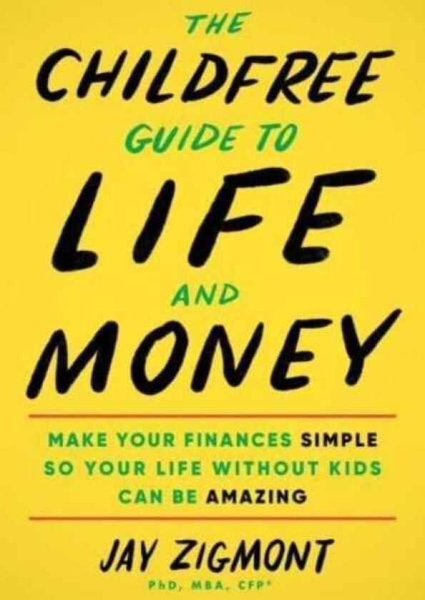 The Childfree Guide to Life and Money Make Your Finances Simple So Your Life Without Kids Can Be Amazing