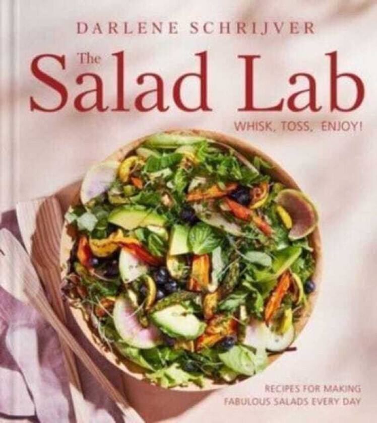 The Salad Lab: Whisk, Toss, Enjoy! Recipes for Making Fabulous Salads Every Day (A Cookbook)