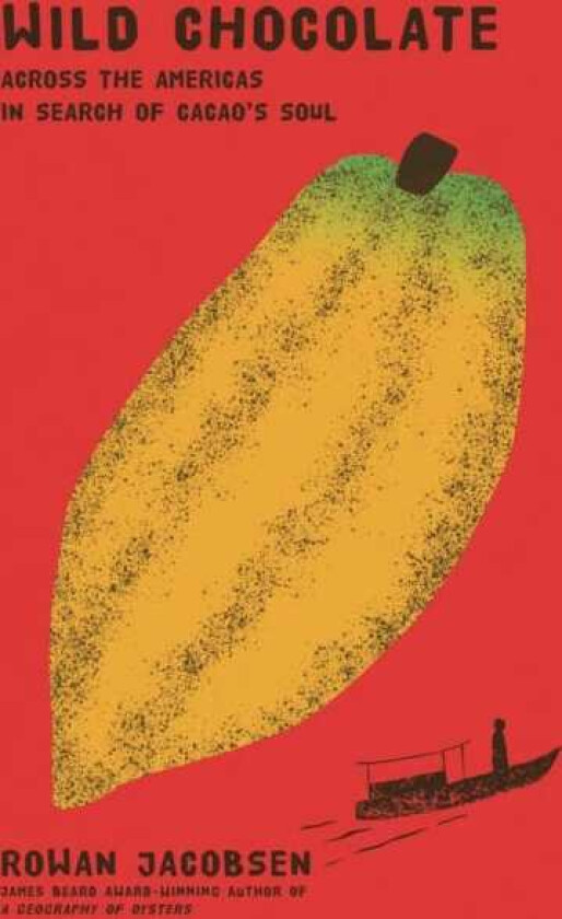 Wild Chocolate Across the Americas in Search of Cacao's Soul