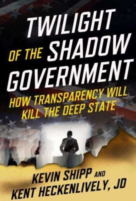 Twilight of the Shadow Government How Transparency Will Kill the Deep State