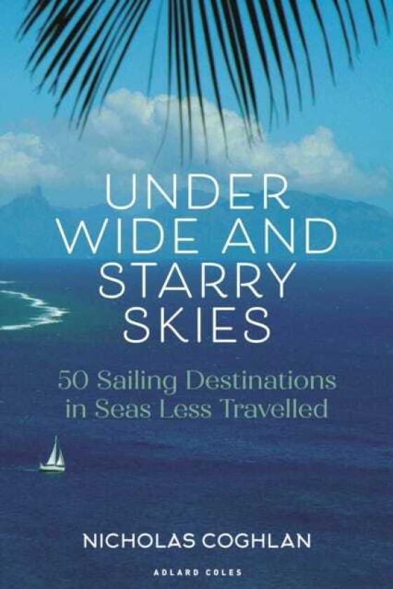 Under Wide and Starry Skies 50 Sailing Destinations in Seas Less Travelled