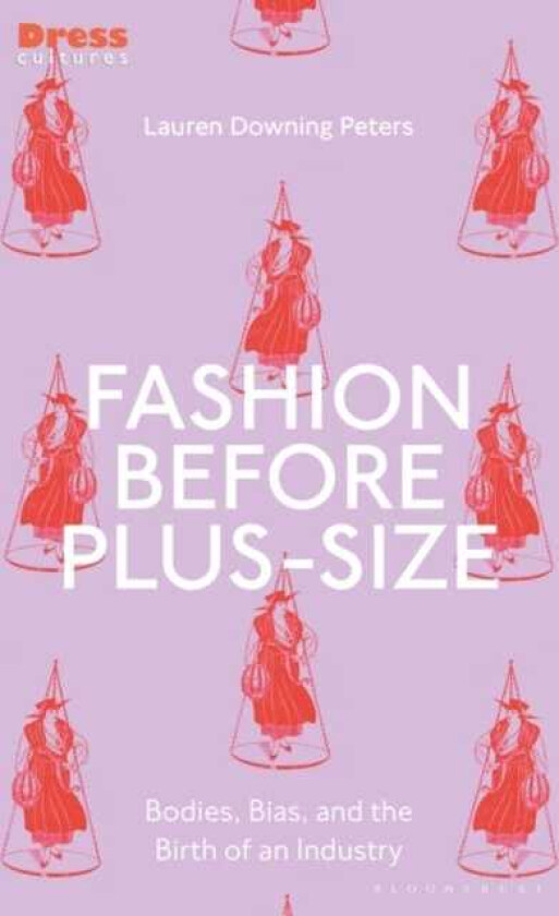 Fashion Before PlusSize Bodies, Bias, and the Birth of an Industry