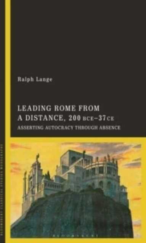 Leading Rome from a Distance, 300 BCE–37 CE Asserting Autocracy through Absence
