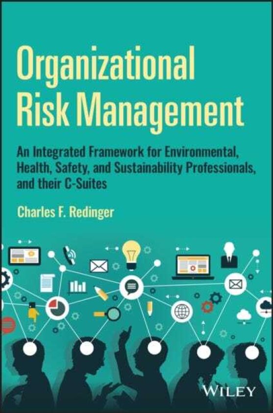 Organizational Risk Management An Integrated Framework for Environmental, Health, Safety, and Sustainability Professionals, and their CSuites