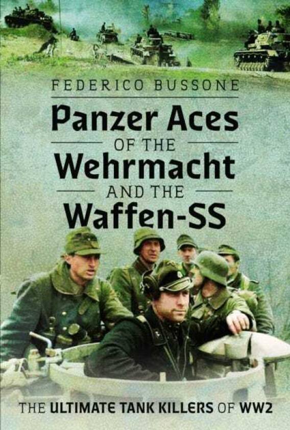 Panzer Aces of the Wehrmacht and the WaffenSS  The Ultimate Tank Killers of WW2