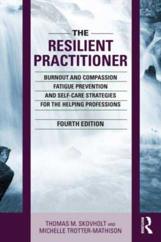 The Resilient Practitioner Burnout and Compassion Fatigue Prevention and SelfCare Strategies for the Helping Professions, 4th ed