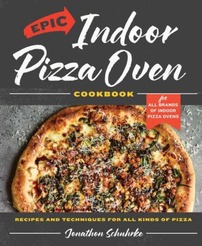 Epic Indoor Pizza Oven Cookbook Recipes and Techniques for All Kinds of Pizza