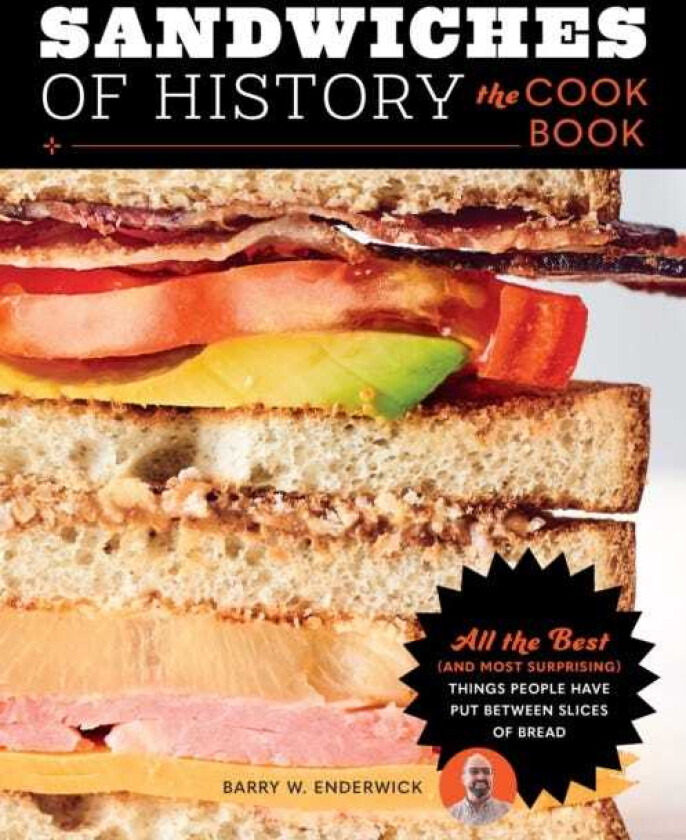 Sandwiches of History: The Cookbook All the Best (and Most Surprising) Things People Have Put Between Slices of Bread