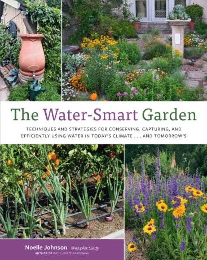 The WaterSmart Garden Techniques and Strategies for Conserving, Capturing, and Efficiently Using Water in Today's Climate... and Tomorrow's