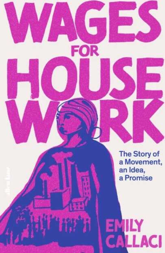 Wages for Housework The Story of a Movement, an Idea, a Promise