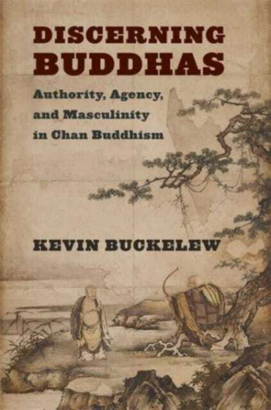 Discerning Buddhas Authority, Agency, and Masculinity in Chan Buddhism