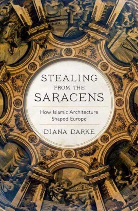 Stealing from the Saracens  How Islamic Architecture Shaped Europe