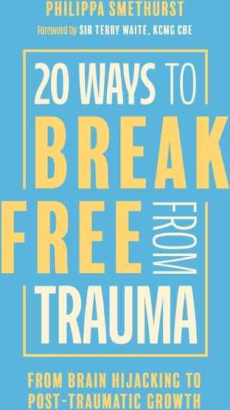 20 Ways to Break Free From Trauma From Brain Hijacking to PostTraumatic Growth