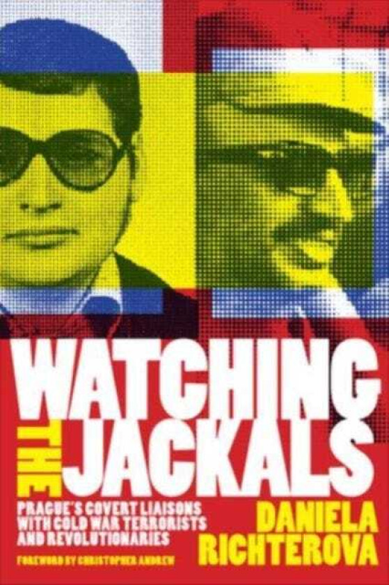 Watching the Jackals Prague's Covert Liaisons with Cold War Terrorists and Revolutionaries