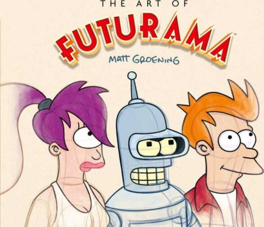 The Art of Futurama A Visual History of Matt Groening’s Cult Classic Animated Series