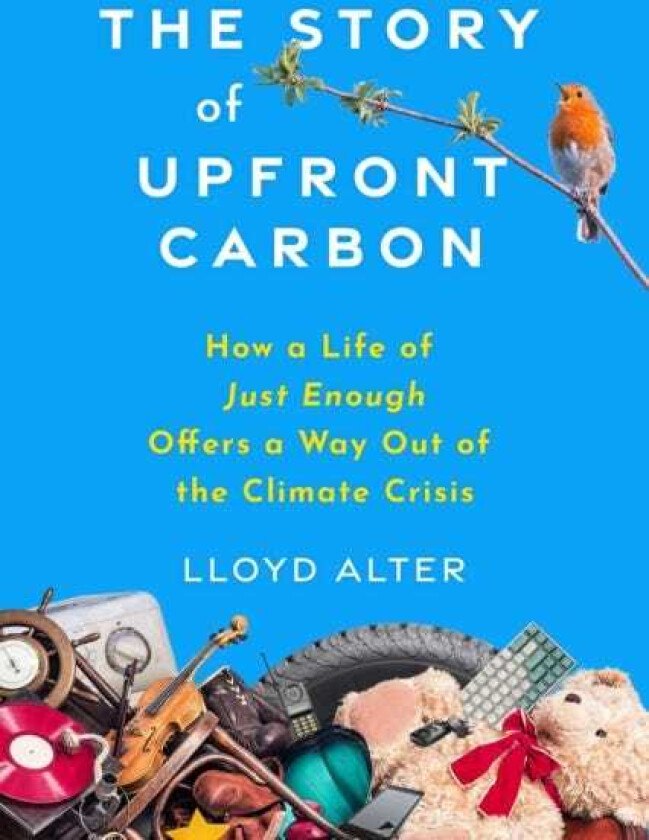 The Story of Upfront Carbon How a Life of Just Enough Offers a Way Out of the Climate Crisis