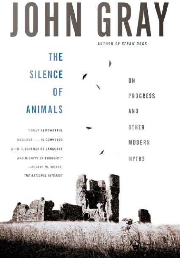 The Silence of Animals On Progress and Other Modern Myths