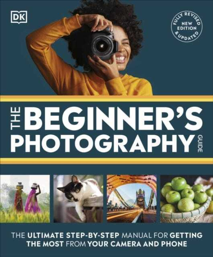 The Beginner's Photography Guide The Ultimate StepbyStep Manual for Getting the Most from Your Camera and Phone