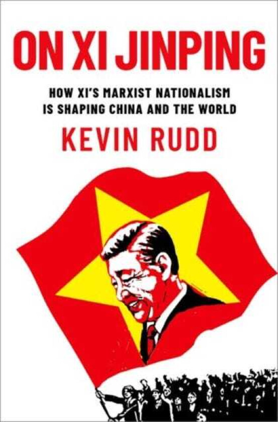 On Xi Jinping How Xi's Marxist Nationalism is Shaping China and the World