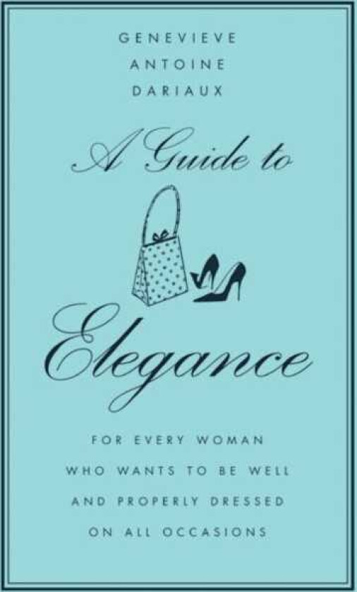 A Guide to Elegance For Every Woman Who Wants to Be Well and Properly Dressed on All Occasions