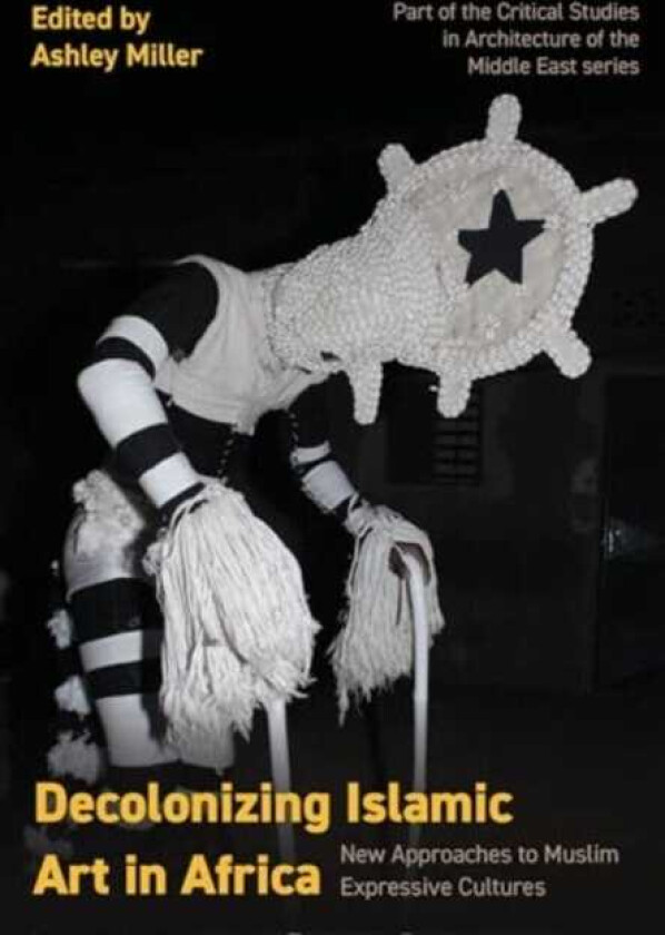 Decolonizing Islamic Art in Africa New Approaches to Muslim Expressive Cultures