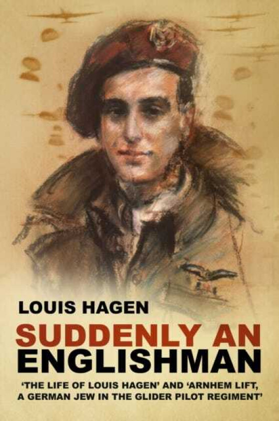 Suddenly an Englishman 'The Life of Louis Hagen' and 'Arnhem Lift, A German Jew in the Glider Pilot Regiment'