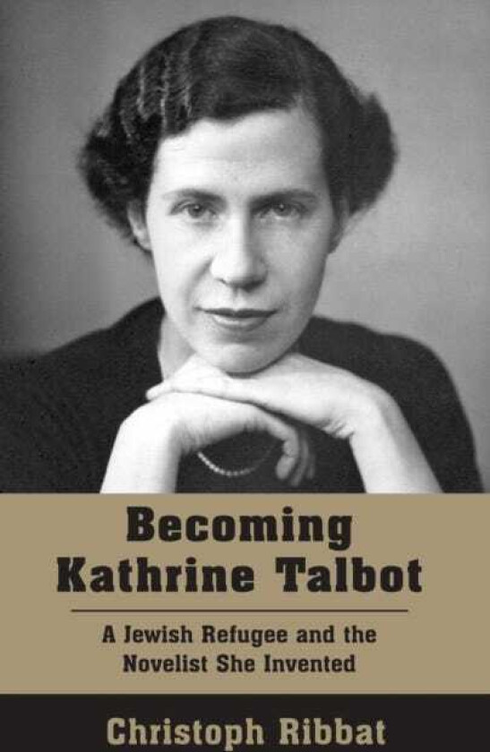 Becoming Kathrine Talbot A Jewish Refugee and the Novelist She Invented