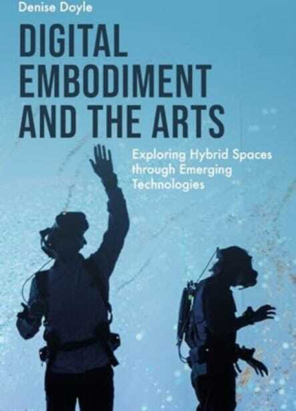 Digital Embodiment and the Arts  Exploring Hybrid Spaces through Emerging Technologies