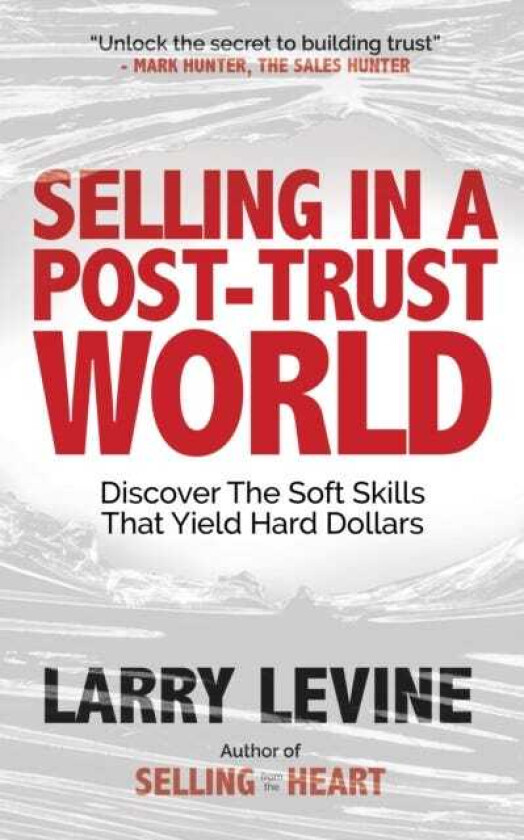 Selling in a PostTrust World Discover The Soft Skills That Yield Hard Dollars