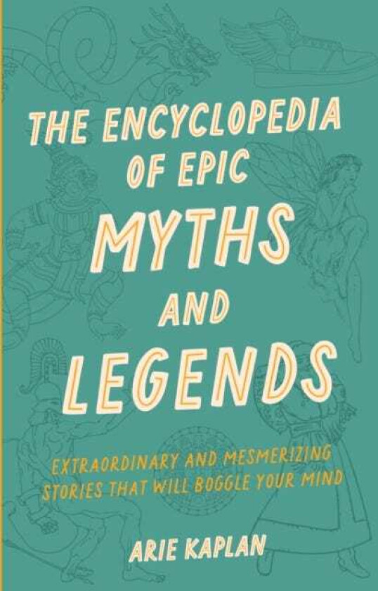 The Encyclopedia of Epic Myths and Legends Extraordinary and Mesmerizing Stories That Will Boggle Your Mind
