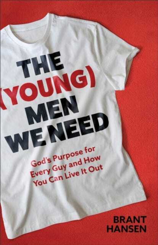 The (Young) Men We Need God's Purpose for Every Guy and How You Can Live It Out