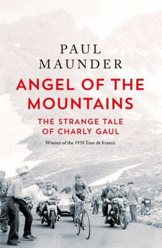 Angel of the Mountains  The Strange Tale of Charly Gaul, Winner of the 1958 Tour de France