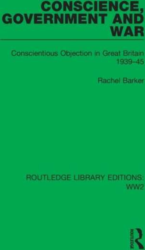 Conscience, Government and War Conscientious Objection in Great Britain 1939–45