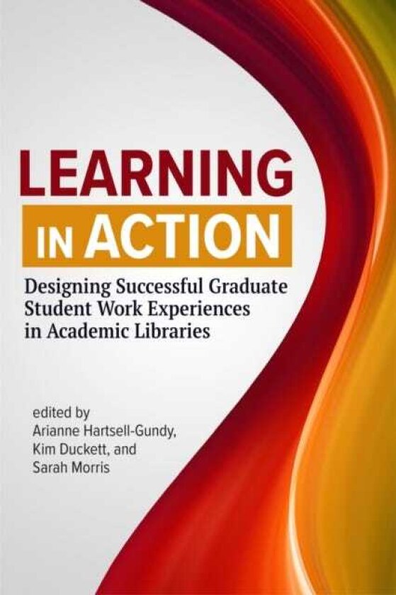 Learning in Action Designing Successful Graduate Student Work Experiences in Academic Libraries
