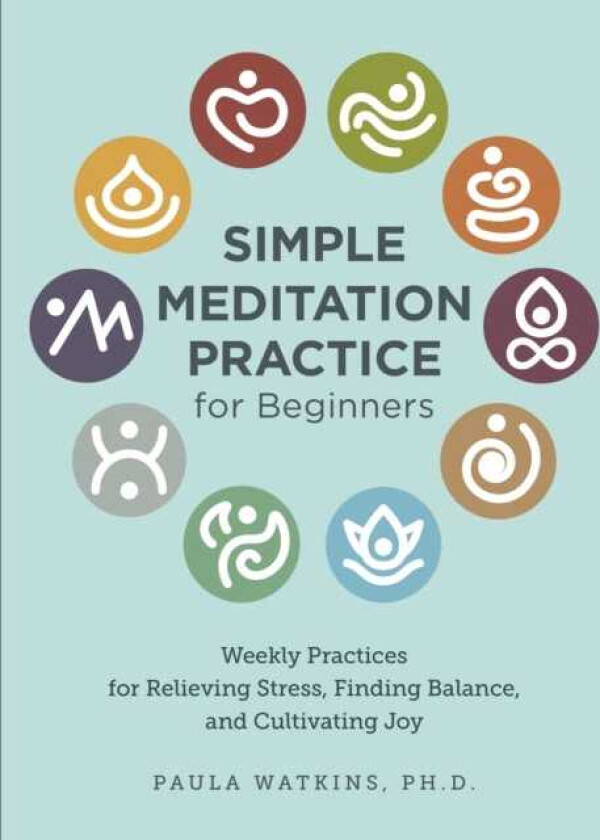 Simple Meditation Practice for Beginners  Weekly Practices for Relieving Stress, Finding Balance, and Cultivating Joy