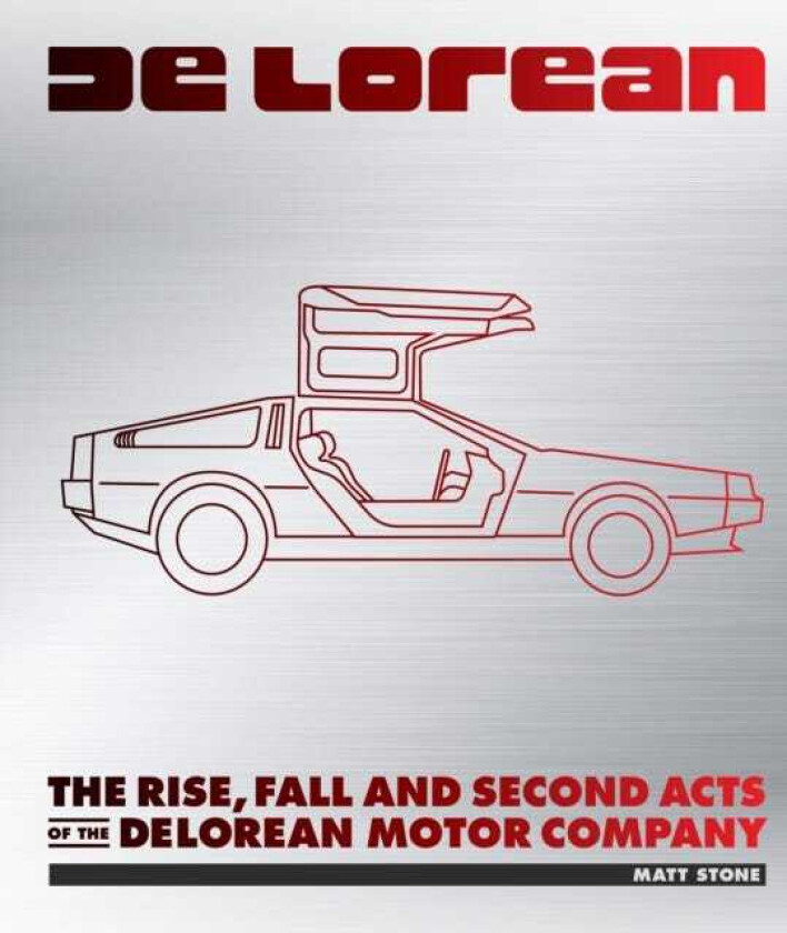 DeLorean The Rise, Fall and Second Acts of the DeLorean Motor Company